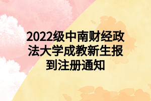 2022級中南財經(jīng)政法大學(xué)成教新生報到注冊通知