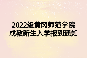 2022級黃岡師范學(xué)院成教新生入學(xué)報到通知