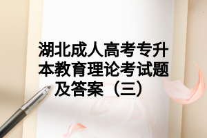 湖北成人高考專升本教育理論考試題及答案（三）