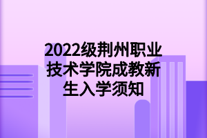 2022級荊州職業(yè)技術(shù)學(xué)院成教新生入學(xué)須知