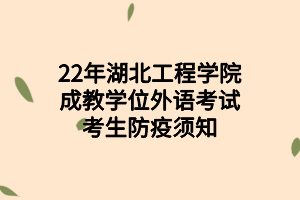 2022年湖北工程學(xué)院成教學(xué)位外語考試考生防疫須知