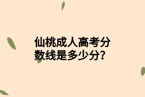 仙桃成人高考分?jǐn)?shù)線是多少分？