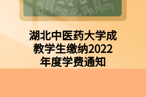 湖北中醫(yī)藥大學成教學生繳納2022年度學費通知