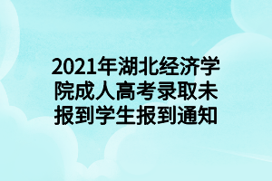 2021年湖北經(jīng)濟(jì)學(xué)院成人高考錄取未報(bào)到學(xué)生報(bào)到通知