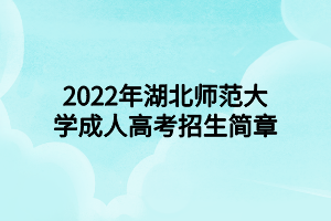2022年湖北師范大學(xué)成人高考招生簡(jiǎn)章