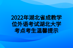 2022年湖北省成教學位外語考試湖北大學考點考生溫馨提示