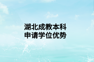 湖北成教本科申請學(xué)位優(yōu)勢