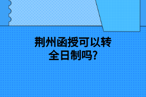 荊州函授可以轉(zhuǎn)全日制嗎?