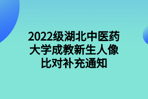 2022級湖北中醫(yī)藥大學(xué)成教新生人像比對補充通知