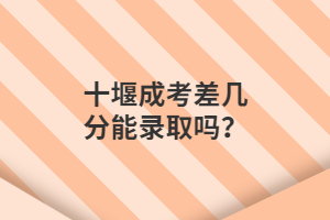 十堰成考差幾分能錄取嗎？