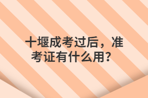 十堰成考過后，準(zhǔn)考證有什么用？