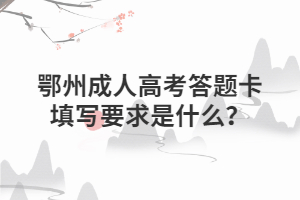 鄂州成人高考答題卡填寫要求是什么？