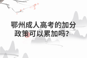 鄂州?成人高考的加分政策可以累加嗎？