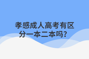 孝感成人高考有區(qū)分一本二本嗎？