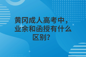 黃岡成人高考中，業(yè)余和函授有什么區(qū)別？
