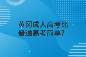 黃岡成人高考比普通高考簡單？