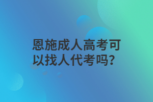 恩施成人高考可以找人代考嗎？
