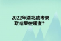 2022年湖北成考錄取結果在哪查？