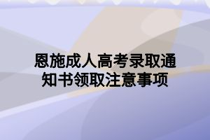 恩施成人高考錄取通知書領(lǐng)取注意事項(xiàng)