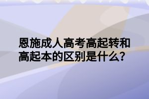 恩施成人高考高起轉和高起本的區(qū)別是什么？