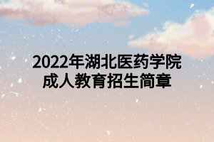 2022年湖北醫(yī)藥學(xué)院成人高等教育招生簡章