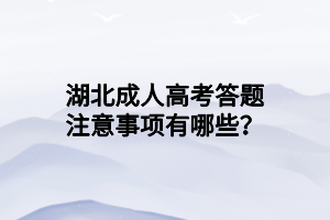 湖北成人高考答題注意事項(xiàng)有哪些？