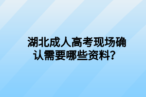 湖北成人高考現(xiàn)場確認(rèn)需要哪些資料？