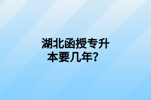 湖北函授專(zhuān)升本要幾年？