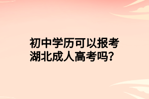 初中學(xué)歷可以報考湖北成人高考嗎？