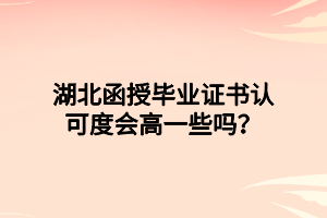 湖北函授畢業(yè)證書認(rèn)可度會高一些嗎？