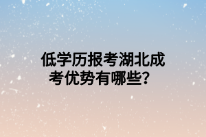 低學歷報考湖北成考優(yōu)勢有哪些？