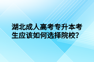 湖北成人高考專升本考生應(yīng)該如何選擇院校？