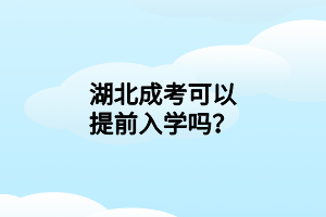 湖北成考可以提前入學(xué)嗎？