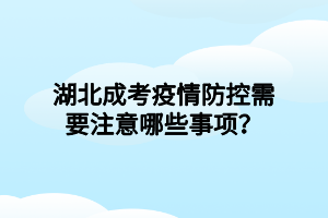 湖北成考疫情防控需要注意哪些事項？