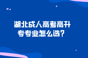 湖北成人高考高升專專業(yè)怎么選？