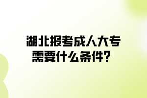 湖北報(bào)考成人大專(zhuān)需要什么條件？