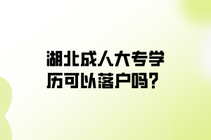 湖北成人大專學(xué)歷可以落戶嗎？
