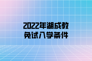 2022年湖成教免試入學(xué)條件