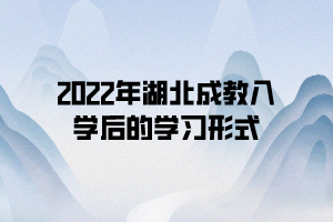 2022年湖北成教入學后的學習形式