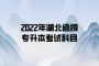 2022年湖北函授專升本考試科目
