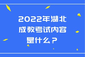 2022年湖北成教考試內(nèi)容是什么？