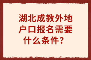 湖北成教外地戶口報名需要什么條件？