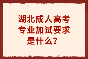 湖北成人高考專業(yè)加試要求是什么？