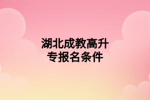湖北成教高升專報名條件