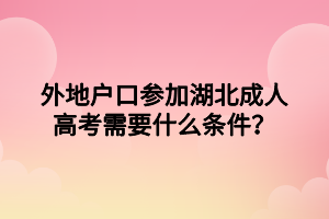 外地戶口參加湖北成人高考需要什么條件？