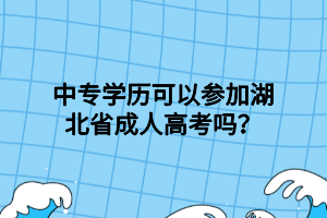 中專學(xué)歷可以參加湖北省成人高考嗎？