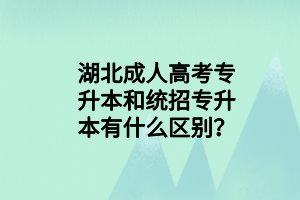 湖北成人高考專升本和統(tǒng)招專升本有什么區(qū)別？