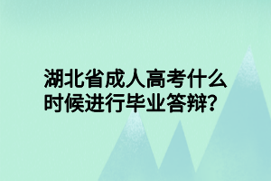 湖北省成人高考什么時候進(jìn)行畢業(yè)答辯？