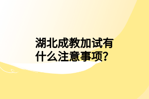 湖北成教加試有什么注意事項(xiàng)？