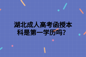 湖北成人高考函授本科是第一學(xué)歷嗎？